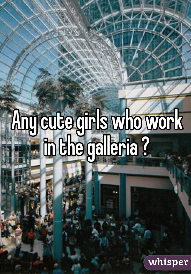 Any cute girls who work in the galleria ? 