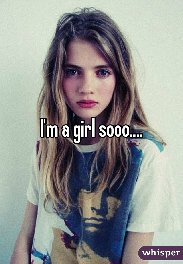 I'm a girl sooo....