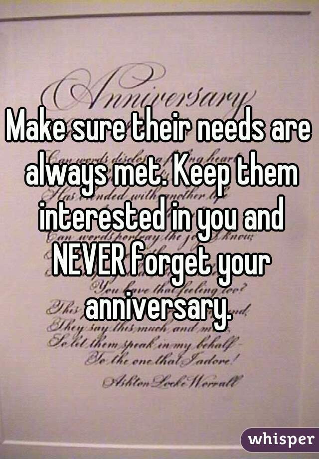 Make sure their needs are always met. Keep them interested in you and NEVER forget your anniversary. 