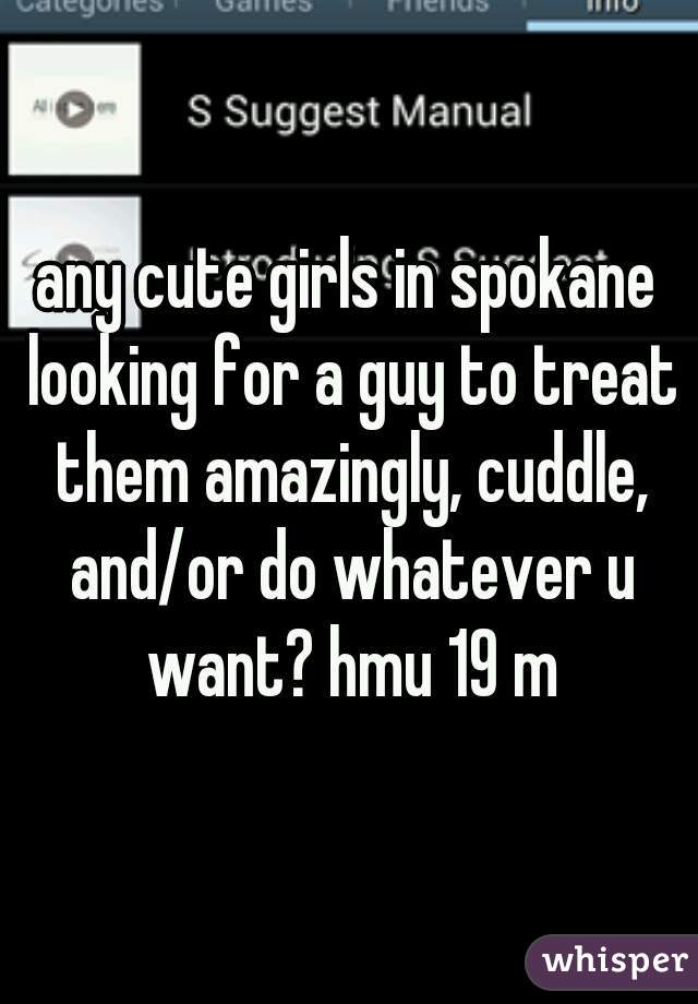 any cute girls in spokane looking for a guy to treat them amazingly, cuddle, and/or do whatever u want? hmu 19 m
