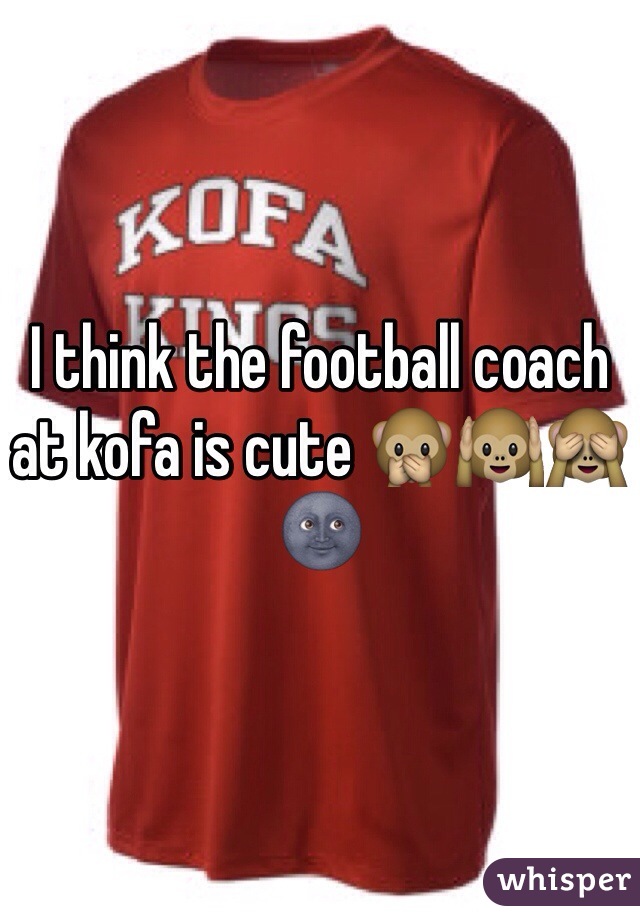I think the football coach at kofa is cute 🙊🙉🙈🌚 