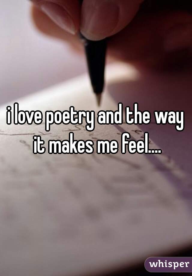 i love poetry and the way it makes me feel....