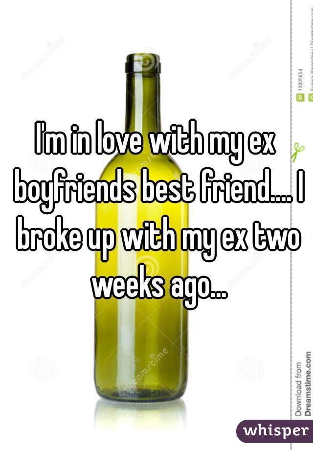 I'm in love with my ex boyfriends best friend.... I broke up with my ex two weeks ago...
