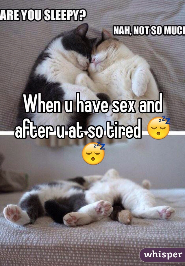 When u have sex and after u at so tired 😴😴