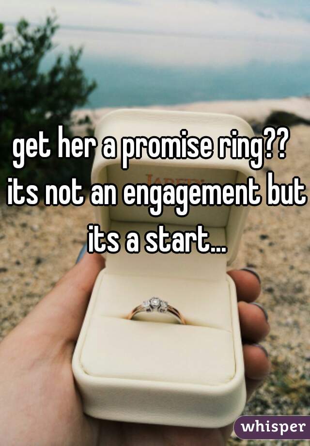 get her a promise ring??  its not an engagement but its a start...