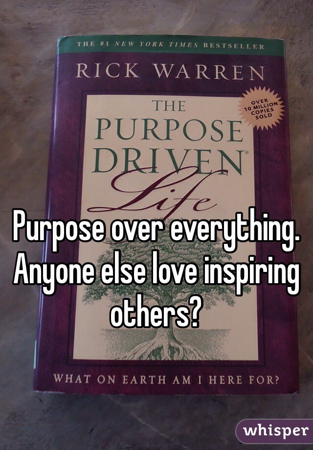 Purpose over everything. Anyone else love inspiring others? 
