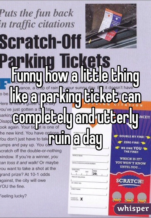Funny how a little thing like a parking ticket can completely and utterly ruin a day