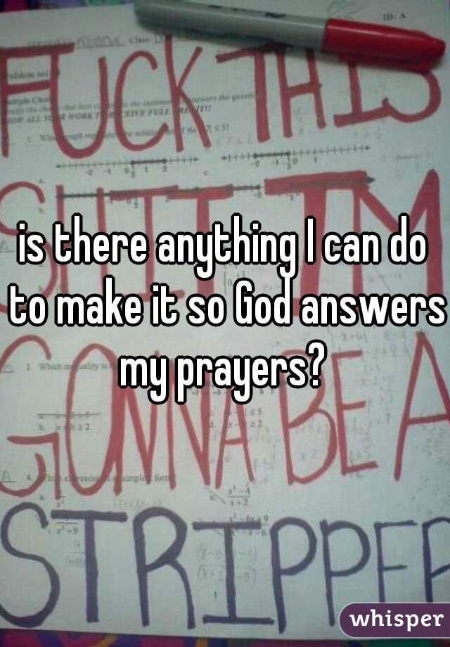 is there anything I can do to make it so God answers my prayers? 