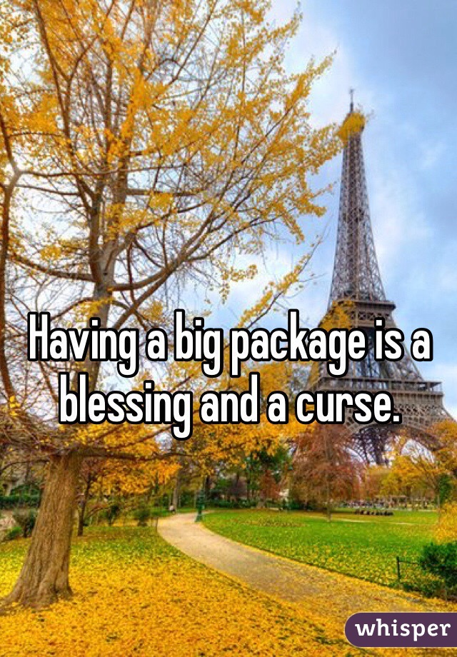Having a big package is a blessing and a curse. 