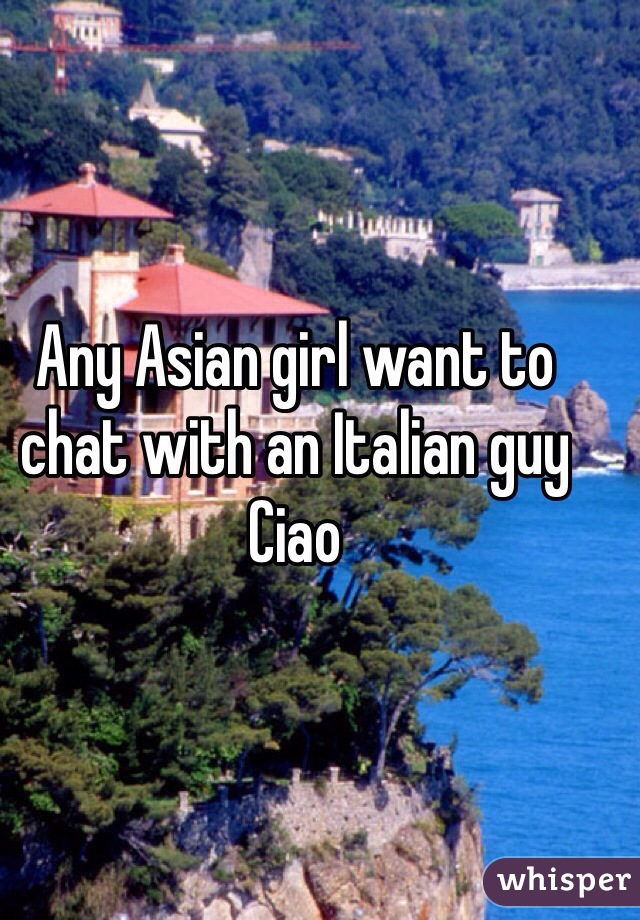 Any Asian girl want to chat with an Italian guy
Ciao 