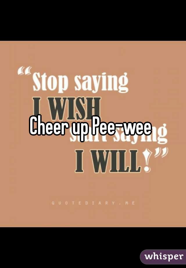 Cheer up Pee-wee 