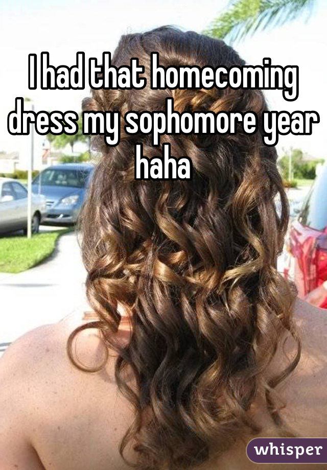 I had that homecoming dress my sophomore year haha