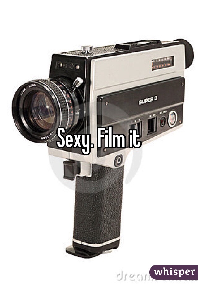 Sexy. Film it