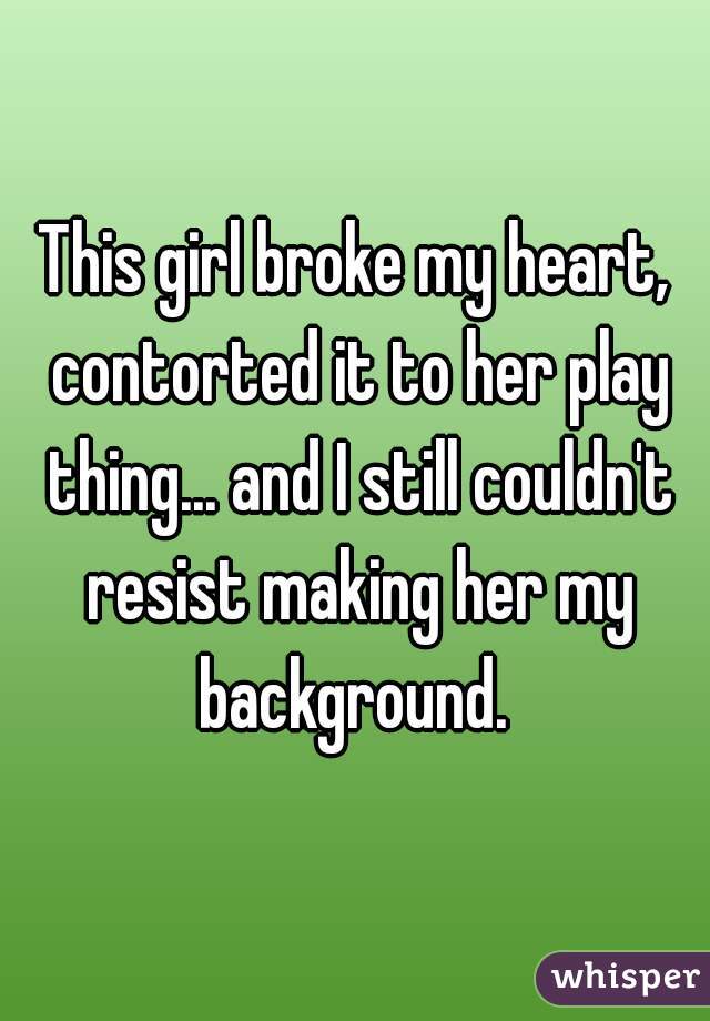 This girl broke my heart, contorted it to her play thing... and I still couldn't resist making her my background. 