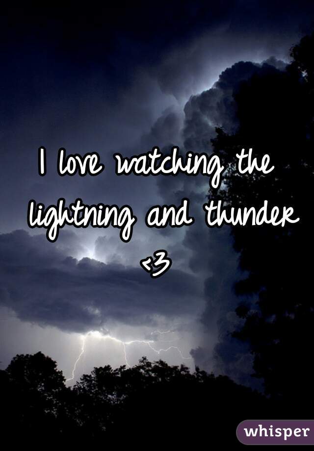 I love watching the lightning and thunder <3 