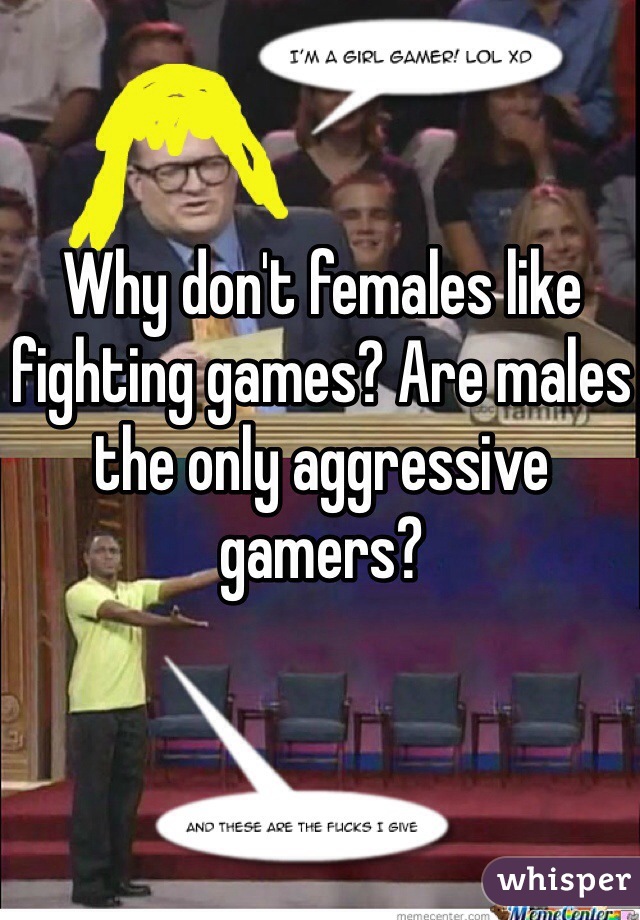 Why don't females like fighting games? Are males the only aggressive gamers?