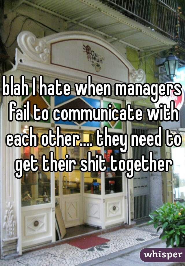 blah I hate when managers fail to communicate with each other.... they need to get their shit together