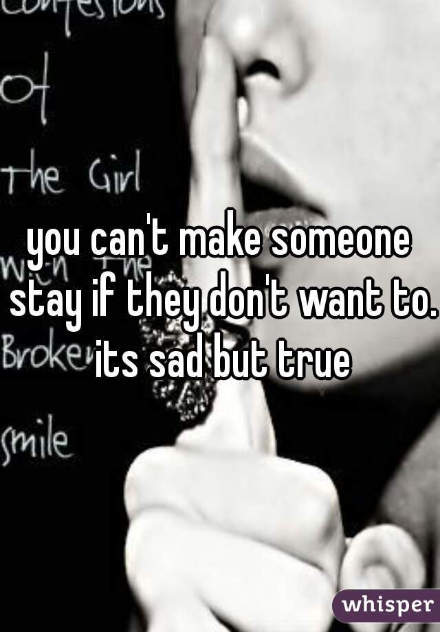 you can't make someone stay if they don't want to. its sad but true