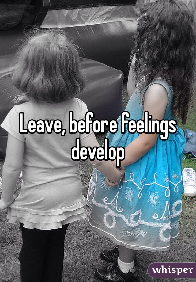 Leave, before feelings develop