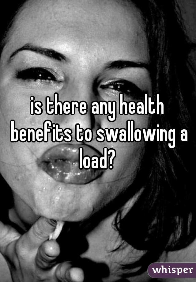is there any health benefits to swallowing a load? 
