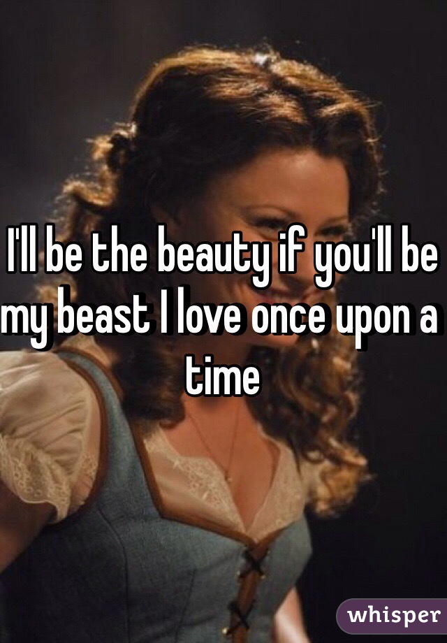 I'll be the beauty if you'll be my beast I love once upon a time 
