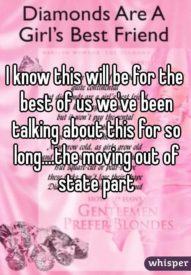 I know this will be for the best of us we've been talking about this for so long....the moving out of state part