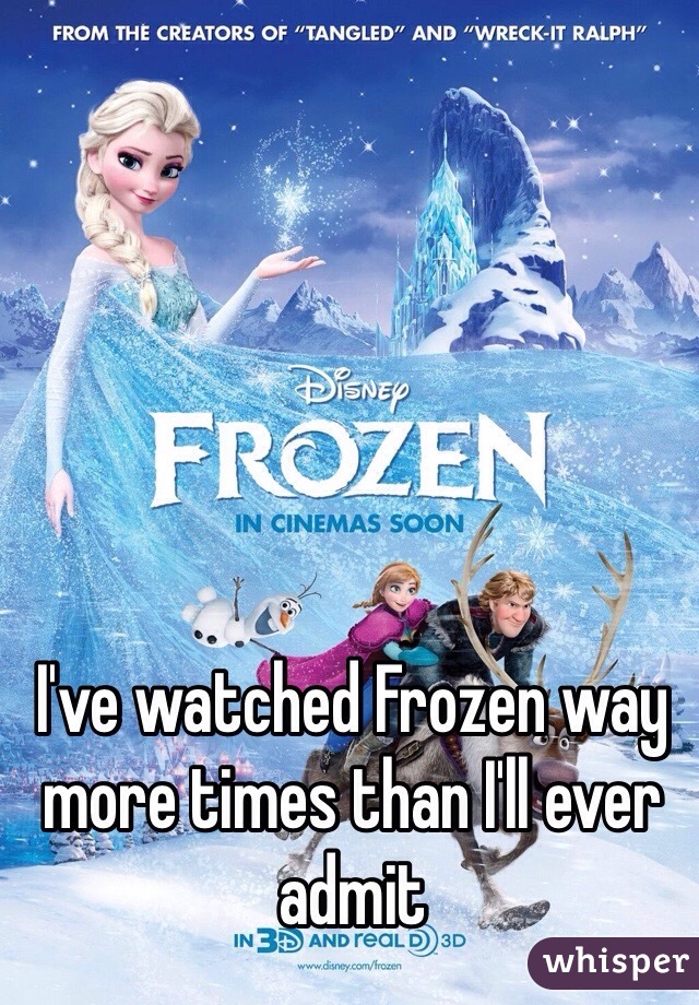 I've watched Frozen way more times than I'll ever admit