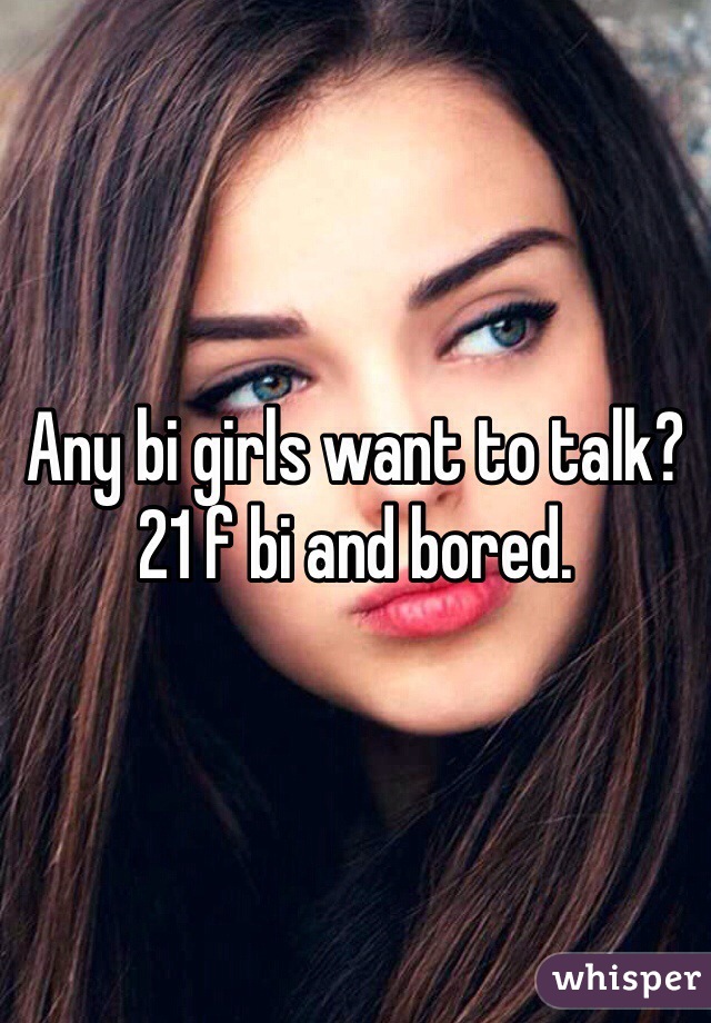 Any bi girls want to talk? 21 f bi and bored. 