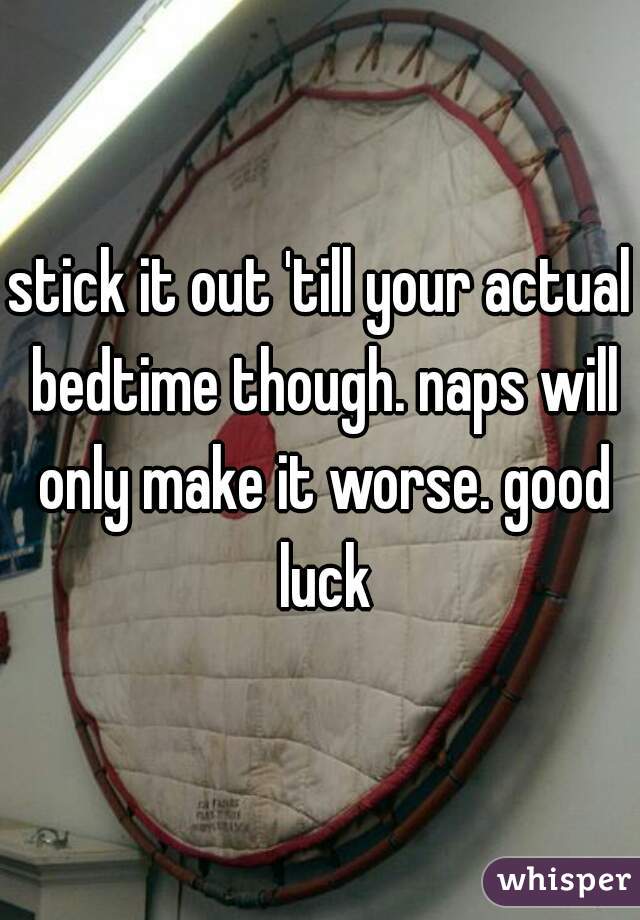 stick it out 'till your actual bedtime though. naps will only make it worse. good luck