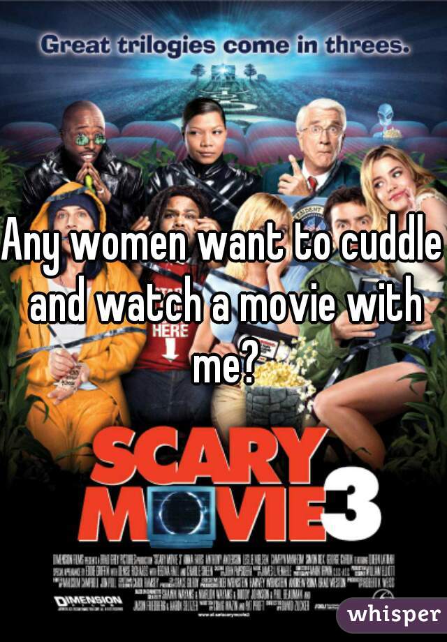 Any women want to cuddle and watch a movie with me?