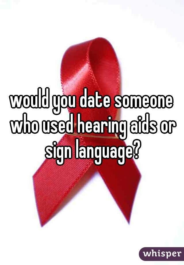 would you date someone who used hearing aids or sign language?