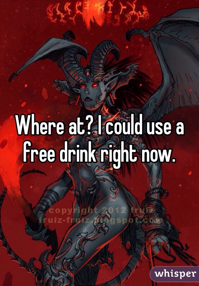 Where at? I could use a free drink right now. 