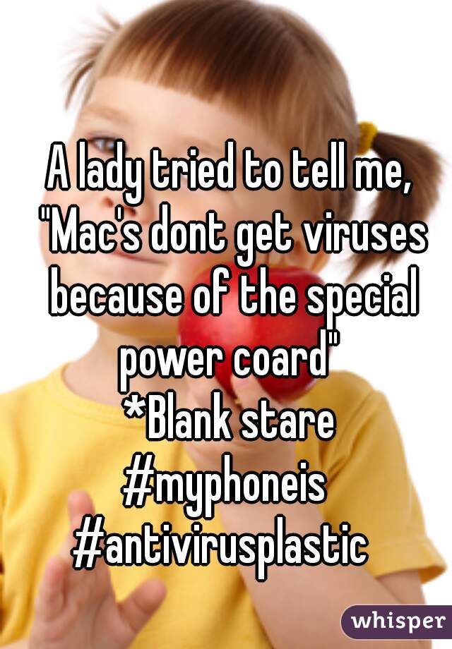 A lady tried to tell me, "Mac's dont get viruses because of the special power coard" 
*Blank stare
#myphoneis 
#antivirusplastic  
  