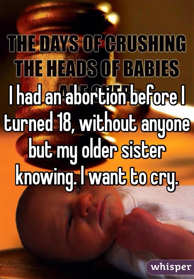 I had an abortion before I turned 18, without anyone but my older sister knowing. I want to cry. 