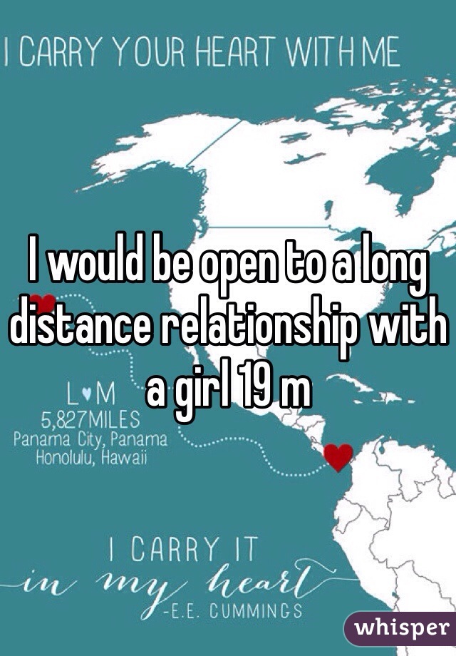 I would be open to a long distance relationship with a girl 19 m