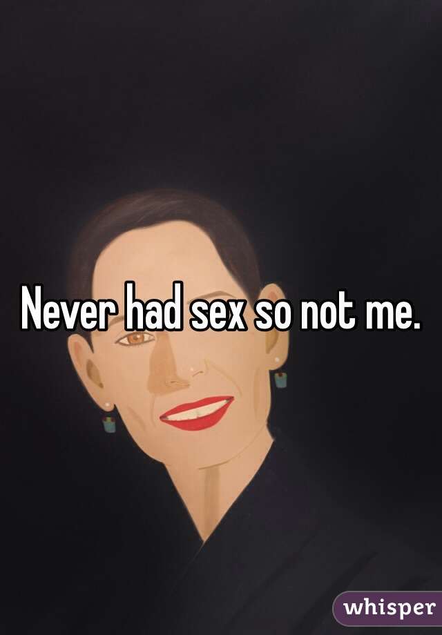 Never had sex so not me. 