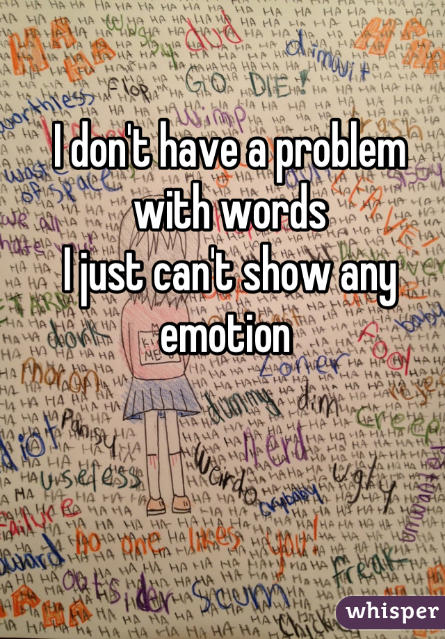 I don't have a problem with words
I just can't show any emotion 