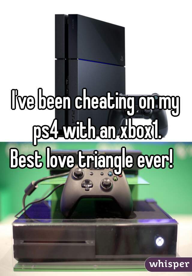 I've been cheating on my ps4 with an xbox1.





Best love triangle ever!  