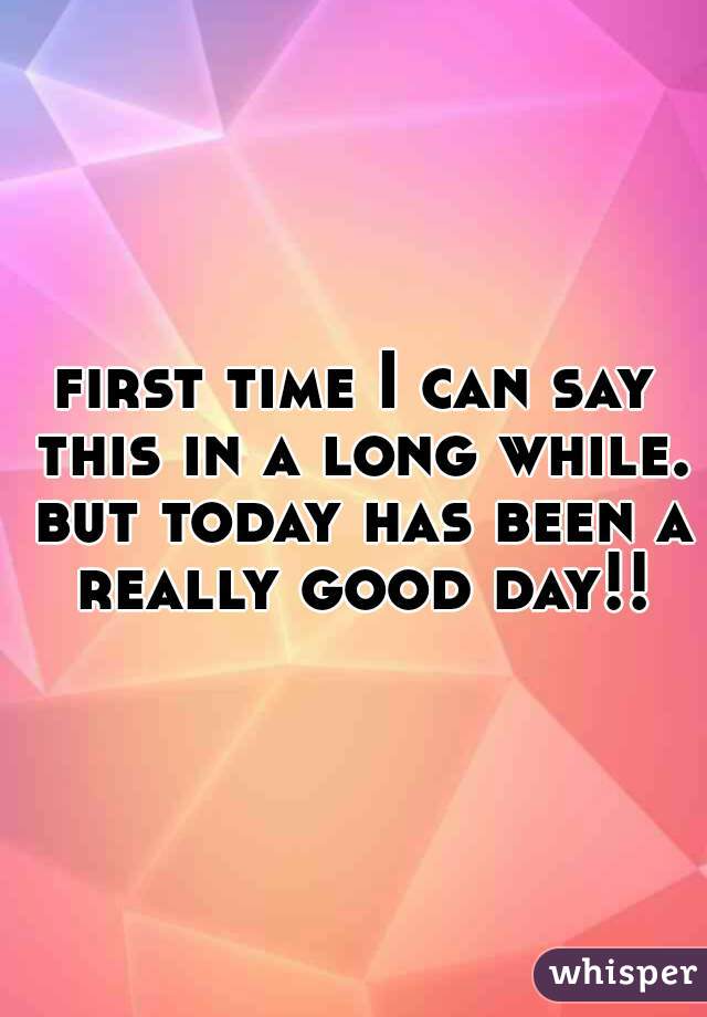 first time I can say this in a long while. but today has been a really good day!!
