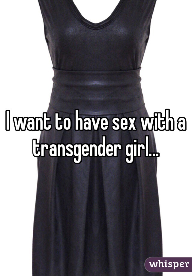 I want to have sex with a transgender girl...