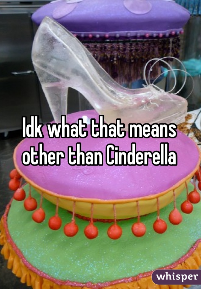 Idk what that means other than Cinderella 