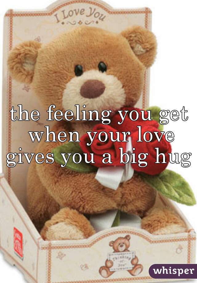 the feeling you get when your love gives you a big hug 
