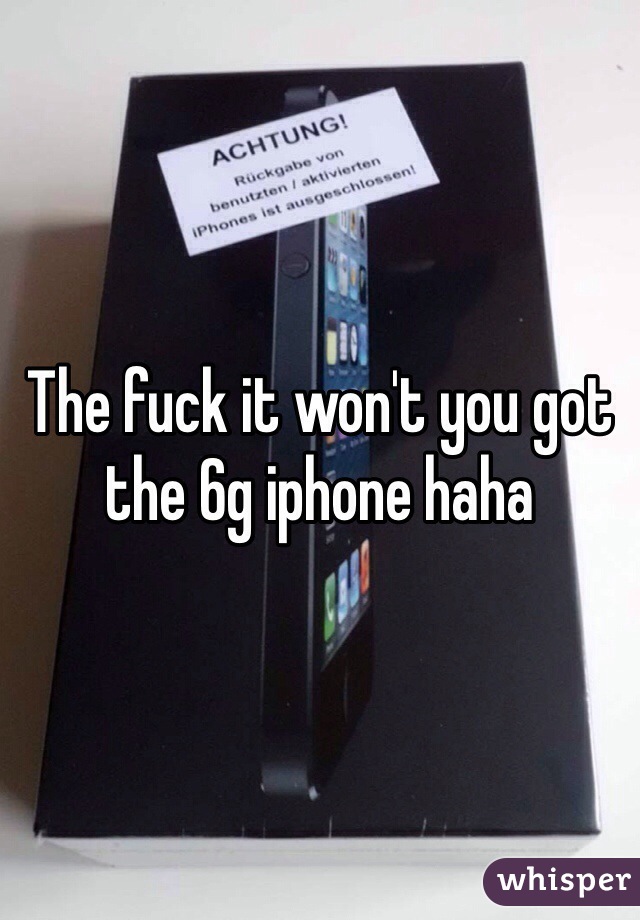 The fuck it won't you got the 6g iphone haha 