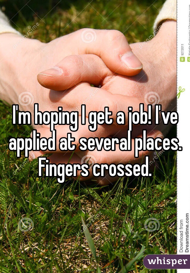 I'm hoping I get a job! I've applied at several places. Fingers crossed. 