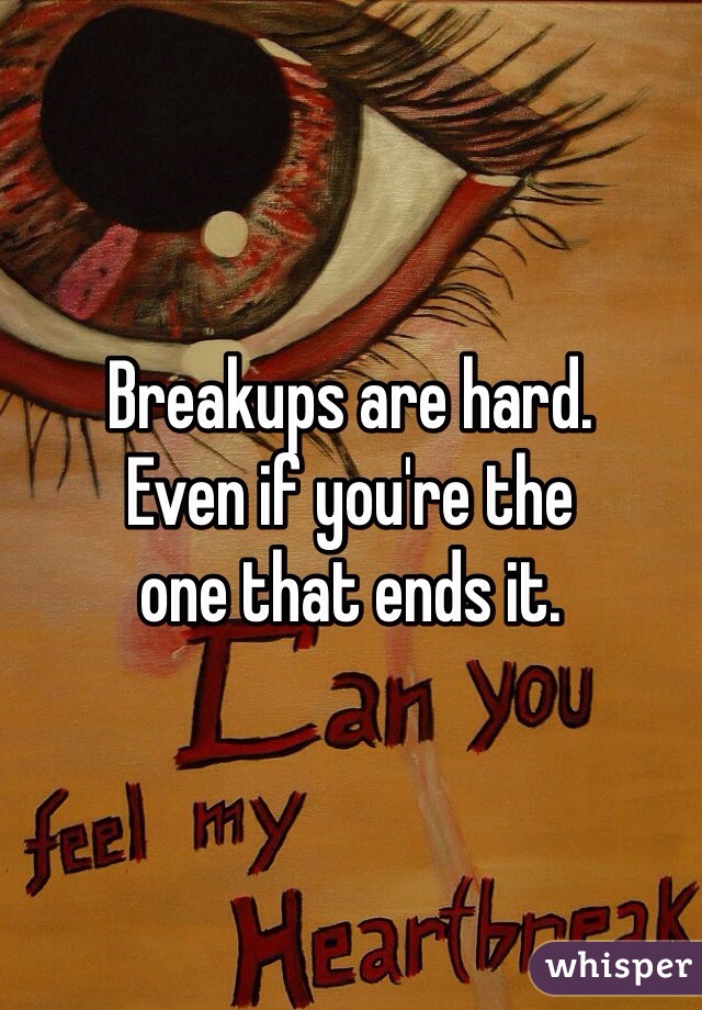 Breakups are hard. 
Even if you're the 
one that ends it. 