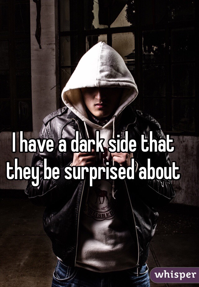 I have a dark side that they be surprised about