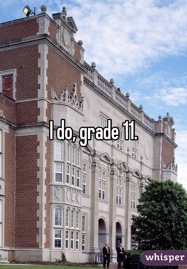 I do, grade 11.