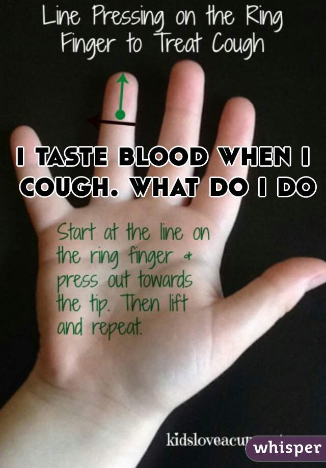 i taste blood when i cough. what do i do?