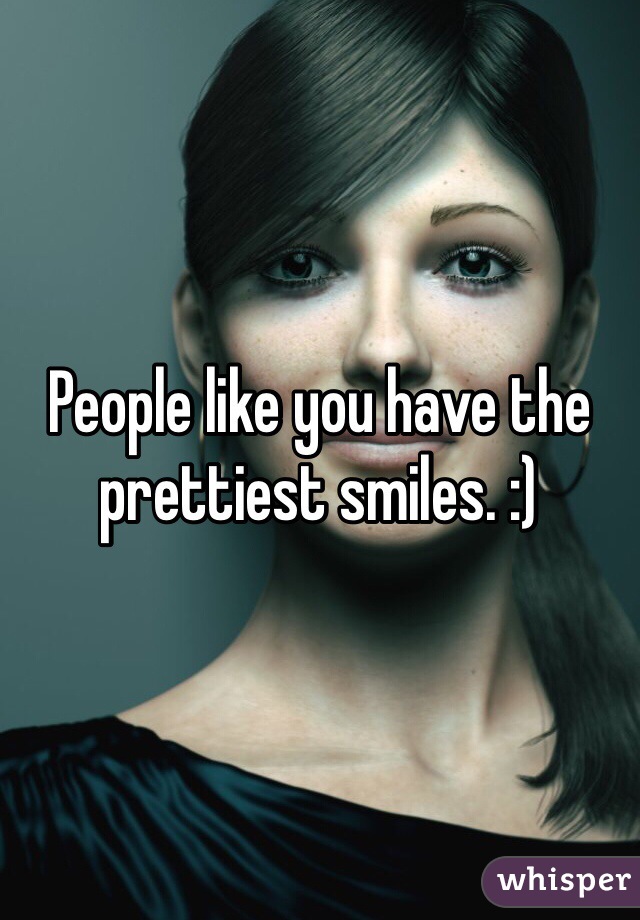 People like you have the prettiest smiles. :)