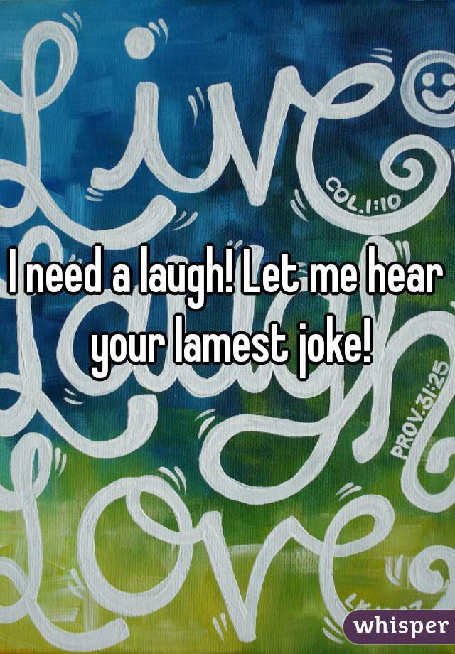 I need a laugh! Let me hear your lamest joke!